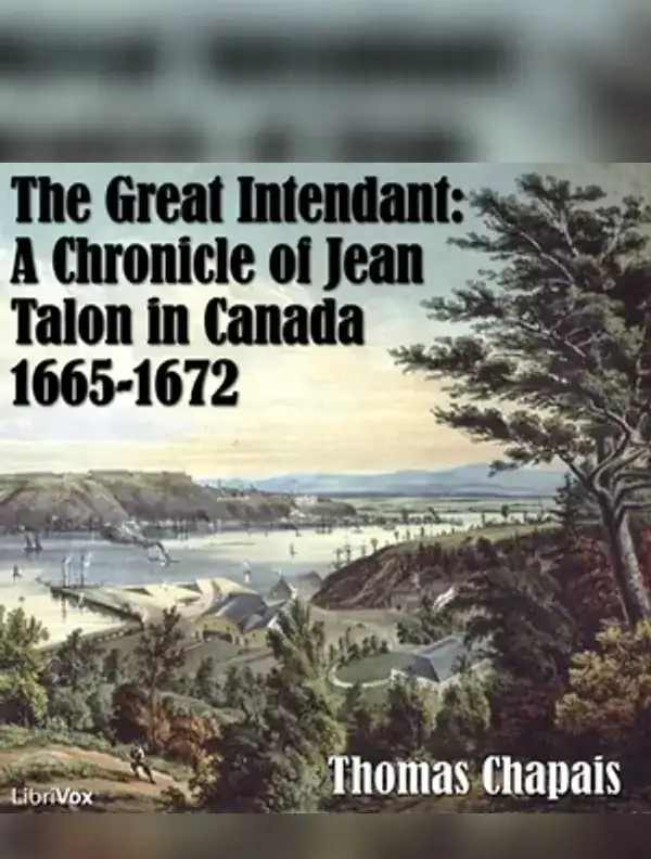 Chronicles of Canada Volume 06 - The Great Intendant: A Chronicle of Jean Talon in Canada 1665-1672