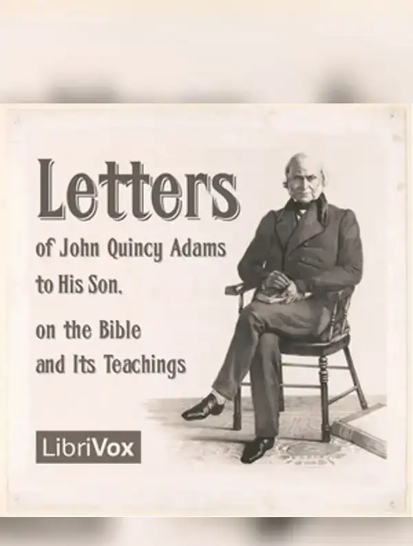 Letters of John Quincy Adams to His Son, on the Bible and Its Teachings ...